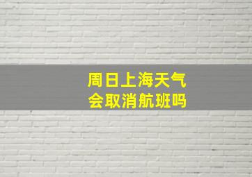 周日上海天气 会取消航班吗